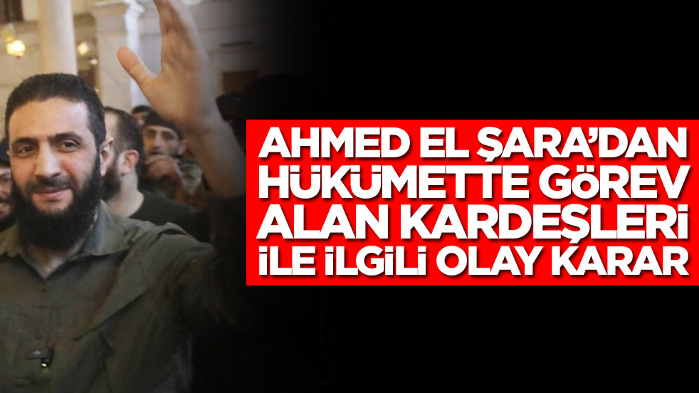 Ahmed el Şara'dan hükümette görev alan iki kardeşiyle ilgili olay karar