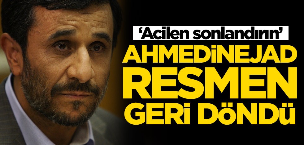 Ahmedinejad resmen geri döndü! 'Acilen durdurun'