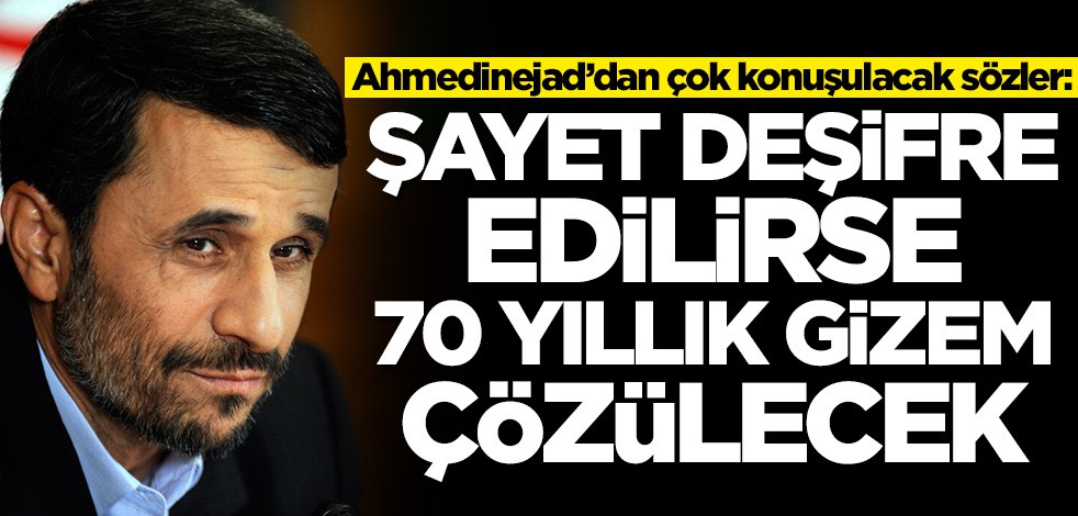 Ahmedinejad’dan çok konuşulacak sözler: Deşifre edilirse 70 yıllık gizem çözülür