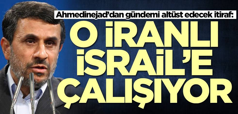 Ahmedinejad’dan gündemi altüst edecek itiraf: O İranlı İsrail'e çalışıyor