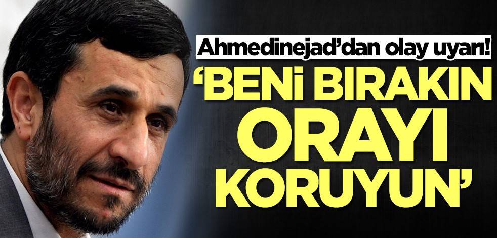Ahmedinejad’dan olay uyarı! 'Beni bırakın, orayı koruyun'