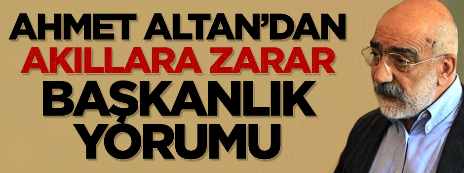 Ahmet Altan'dan akıllara zarar başkanlık yorumu