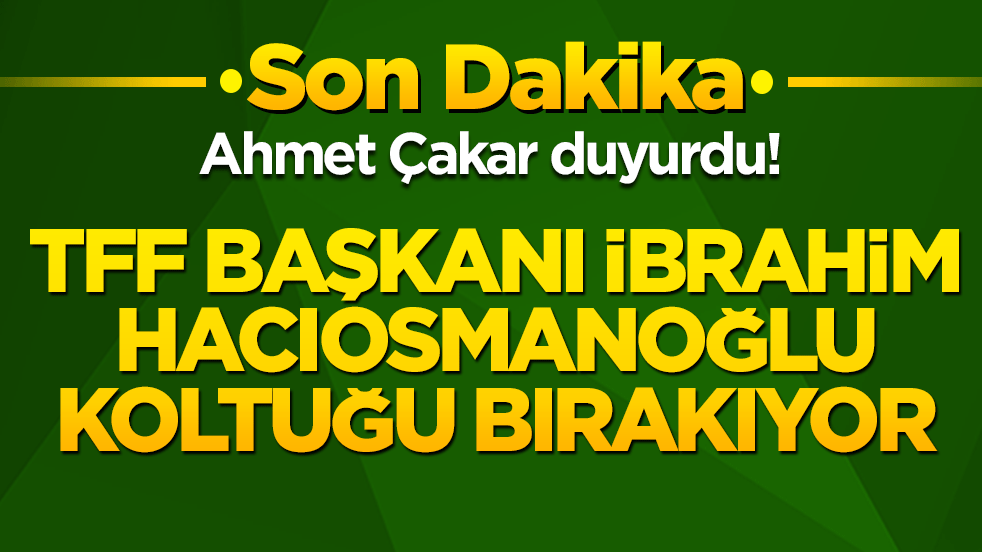 Ahmet Çakar'dan Türk futbolunu sarsacak bomba iddia! TFF Başkanı İbrahim Hacıosmanoğlu koltuğu bırakıyor mu!