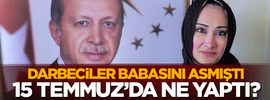 Ahmet Çiftçi'nin kızı 15 Temmuz gecesi neler yaşadığını anlattı