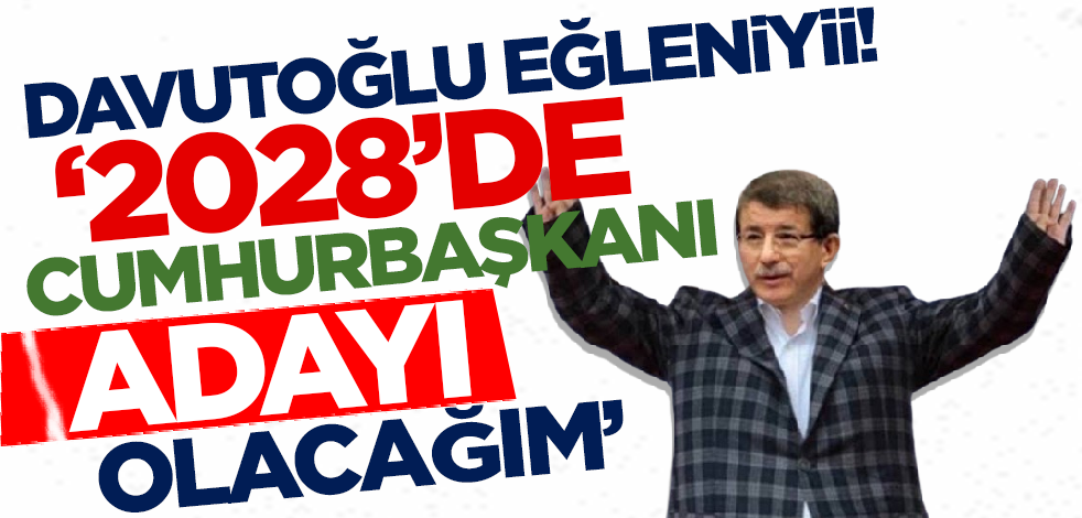 Ahmet Davutoğlu: 2028'de Cumhurbaşkanı adayı olacağım!