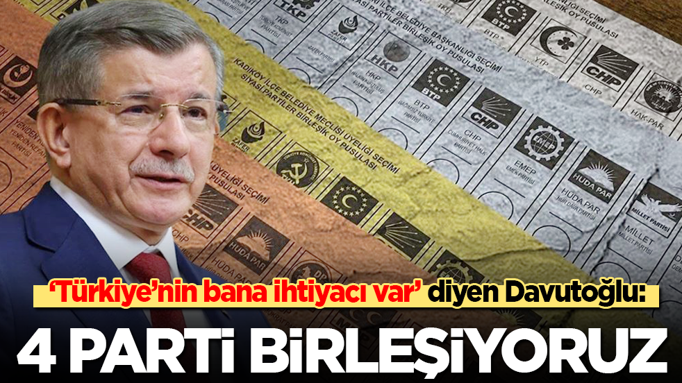 Ahmet Davutoğlu: 4 parti birleşiyor!