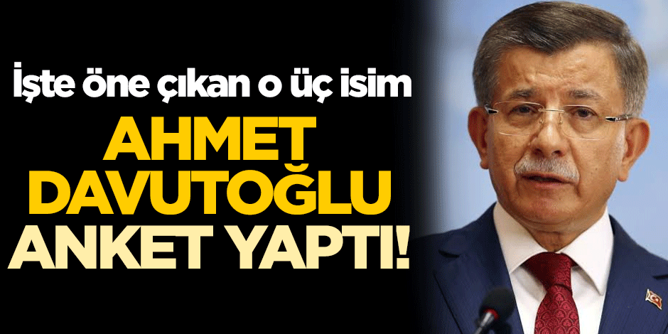 Ahmet Davutoğlu anket yaptı! İşte öne çıkan o üç isim
