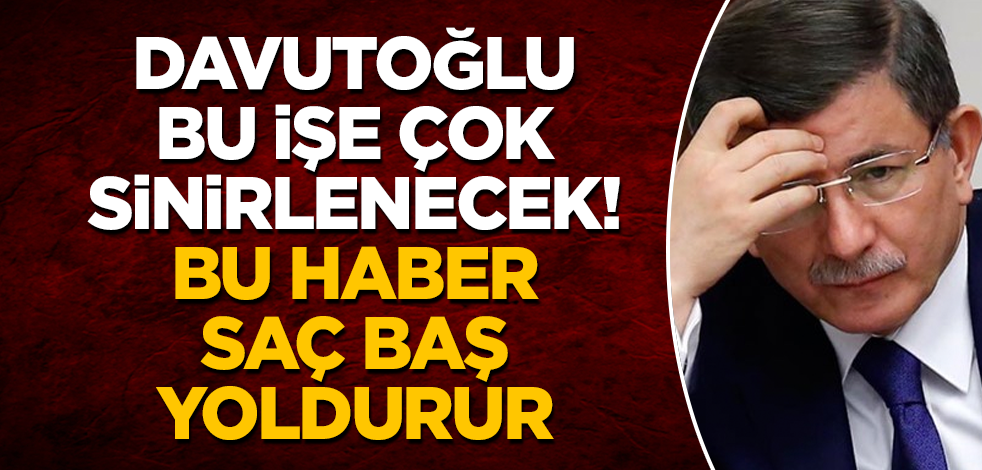 Ahmet Davutoğlu bu işe çok sinirlenecek! Saç baş yolduracak gelişme