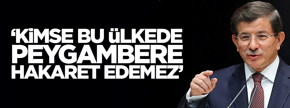 Ahmet Davutoğlu: Bu ülkede kimse Peygamberimize hakaret edemez