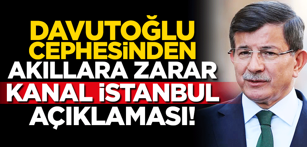 Ahmet Davutoğlu cephesinden akıllara zarar 'Kanal İstanbul' açıklaması!