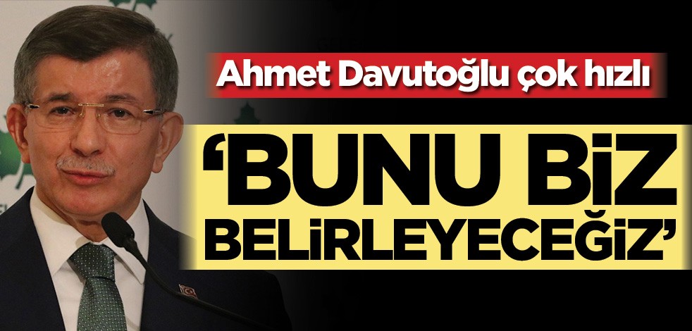 Ahmet Davutoğlu çok hızlı! ‘Bunu biz belirleyeceğiz’