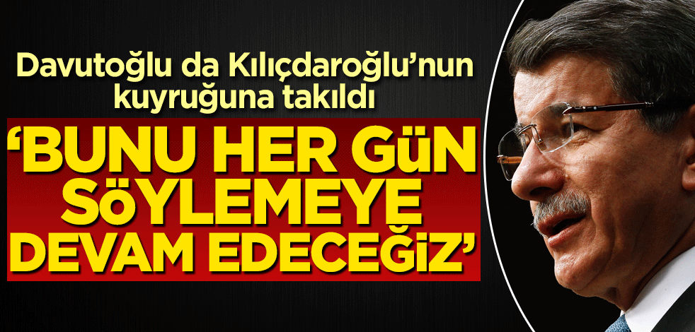 Ahmet Davutoğlu da Kılıçdaroğlu’nun kuyruğuna takıldı! ‘Bunu her gün söyleyeceğiz’
