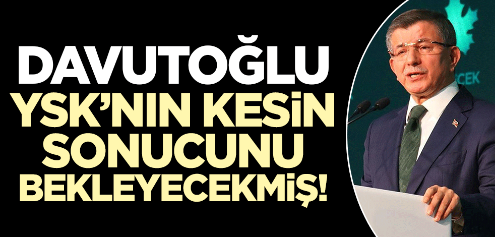 Ahmet Davutoğlu değerlendirme için YSK'nın kesin sonucu açıklamasını bekleyecekmiş!