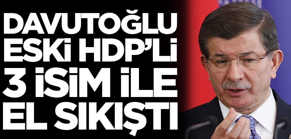 Ahmet Davutoğlu eski HDP'li üç isimle anlaştı!