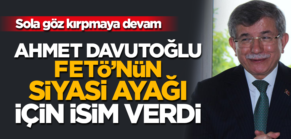 Ahmet Davutoğlu FETÖ'nün siyasi ayağı için isim verdi