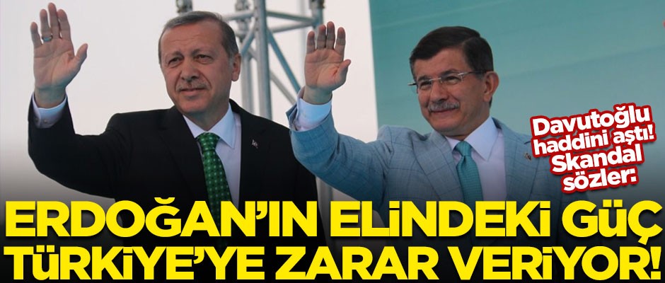 Ahmet Davutoğlu'ndan Başkan Erdoğan hakkında tepki çeken sözler: Erdoğan'ın elindeki güç, Türkiye'ye zarar veriyor