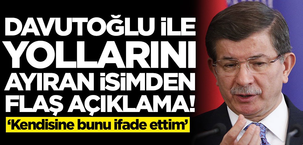 Ahmet Davutoğlu ile yollarını ayıran isimden çok konuşulacak çıkış: Bunu kendisine ifade ettim