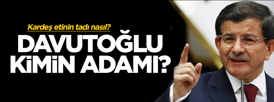 "Ahmet Davutoğlu kimin adamı?"