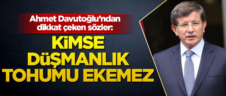 Ahmet Davutoğlu: Kimse düşmanlık tohumu ekemez