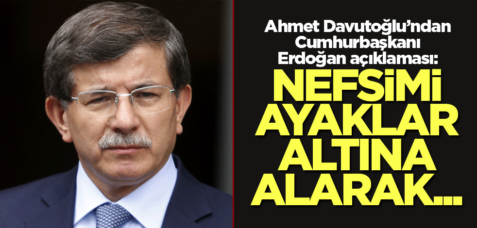Ahmet Davutoğlu: Nefsimi ayaklar altına alarak...