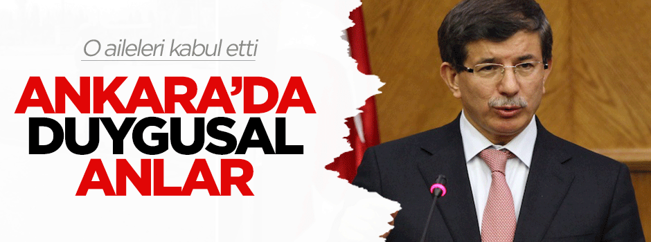 Ahmet Davutoğlu o ailelerle görüştü