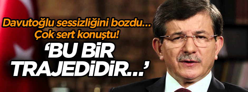 Ahmet Davutoğlu sessizliğini bozdu… Çok sert konuştu! ‘Bu bir trajedidir…’
