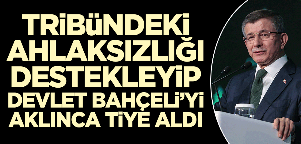 Ahmet Davutoğlu tribün ahlaksızlığını destekleyip aklınca Bahçeli'yi tiye aldı!