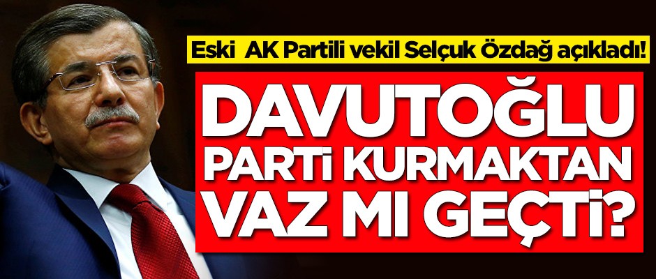 Ahmet Davutoğlu vaz mı geçti! Selçuk Özdağ açıkladı
