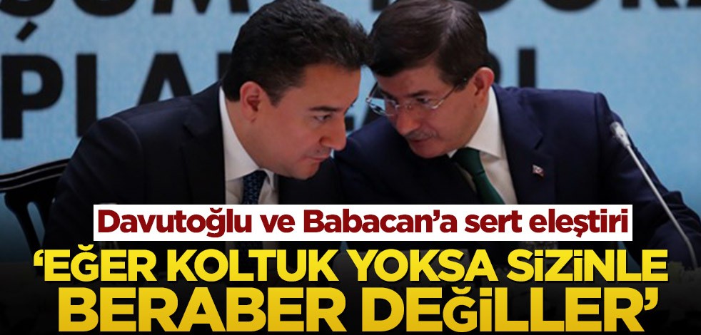 Ahmet Davutoğlu ve Ali Babacan’a sert eleştiri! ‘Eğer koltuk yoksa sizinle beraber değiller’