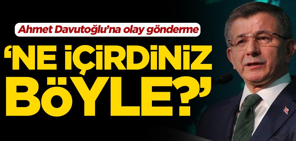 Ahmet Davutoğlu'na olay gönderme! ‘Bu adama ne içirdiniz böyle?’