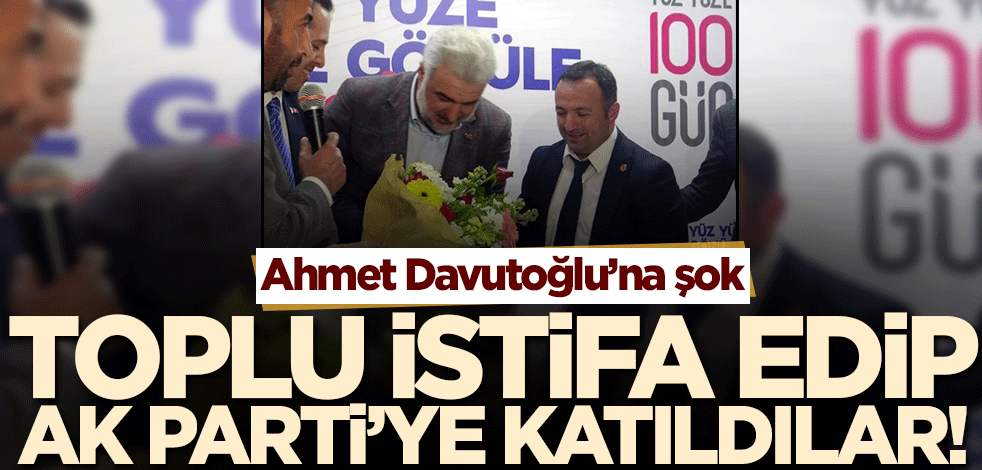 Ahmet Davutoğlu'na şok! Toplu istifa ederek AK Parti'ye katıldılar