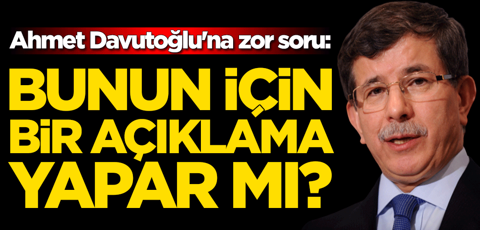 Ahmet Davutoğlu'na zor soru: Bunun için bir açıklama yapar mı?
