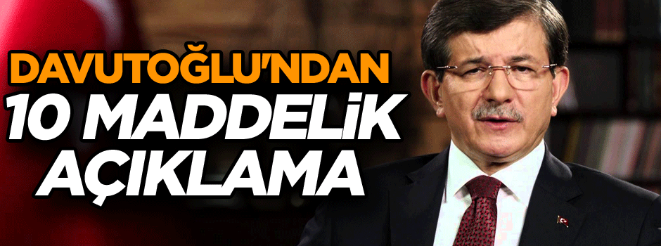 Ahmet Davutoğlu'ndan 10 maddelik açıklama: Kaosa sürükleyecek bir potansiyel...