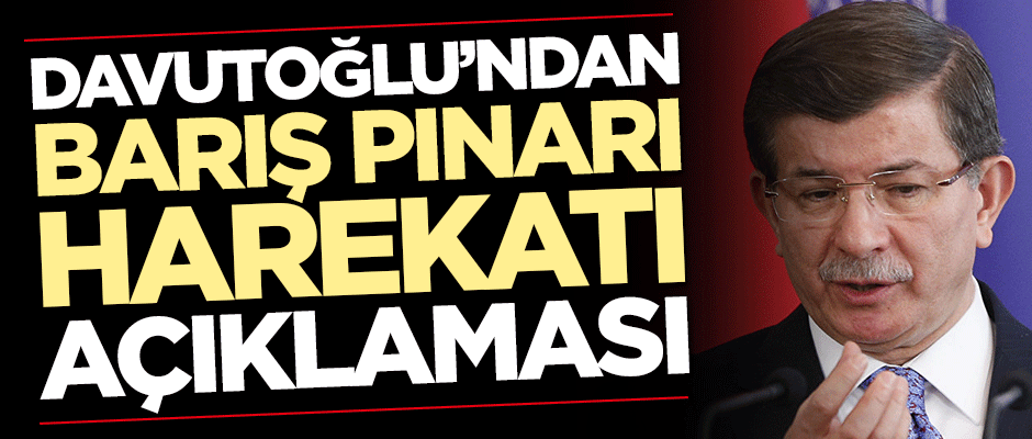 Ahmet Davutoğlu'ndan Barış Pınarı Harekatı açıklaması