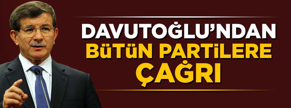 Ahmet Davutoğlu'ndan bütün partilere çağrı
