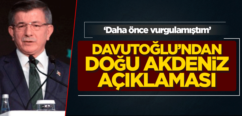 Ahmet Davutoğlu’ndan Doğu Akdeniz açıklaması! ‘Daha önce vurgulamıştım’