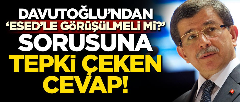 Ahmet Davutoğlu'ndan 'Esed'le görüşülmeli m?' sorusuna tepki çeken cevap!