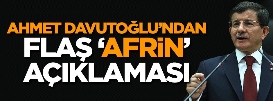 Ahmet Davutoğlu'ndan flaş 'Afrin' açıklaması