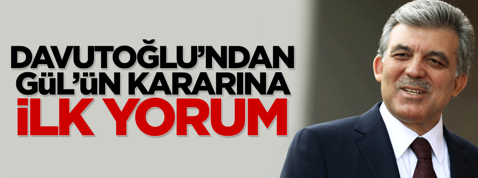 Ahmet Davutoğlu'ndan Gül'ün kararına ilk yorum