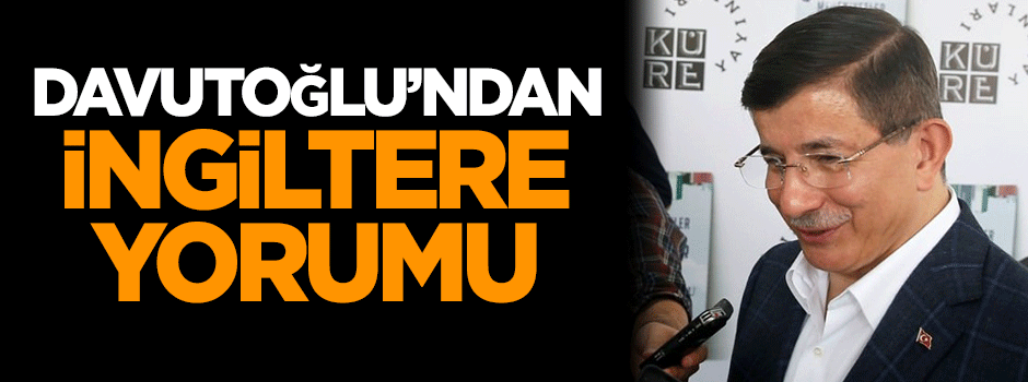 Ahmet Davutoğlu'ndan İngiltere yorumu