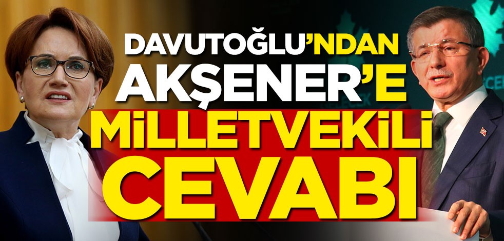Ahmet Davutoğlu'ndan Meral Akşener'e milletvekili cevabı!