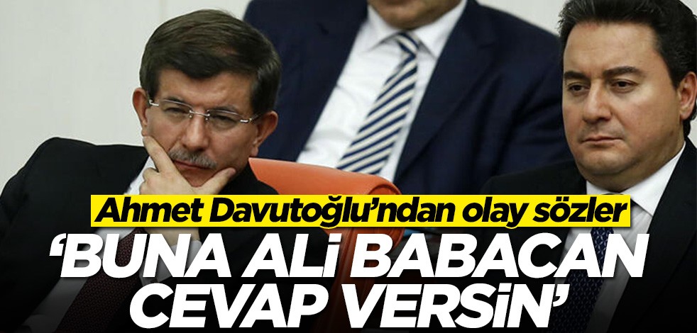 Ahmet Davutoğlu’ndan olay sözler: Buna Ali Babacan cevap versin