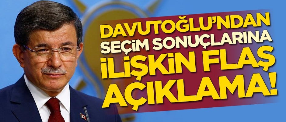 Ahmet Davutoğlu'ndan seçim sonuçlarına ilişkin ilk açıklama