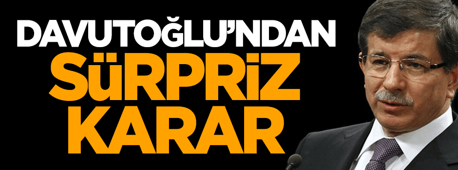 Ahmet Davutoğlu'ndan sürpriz karar