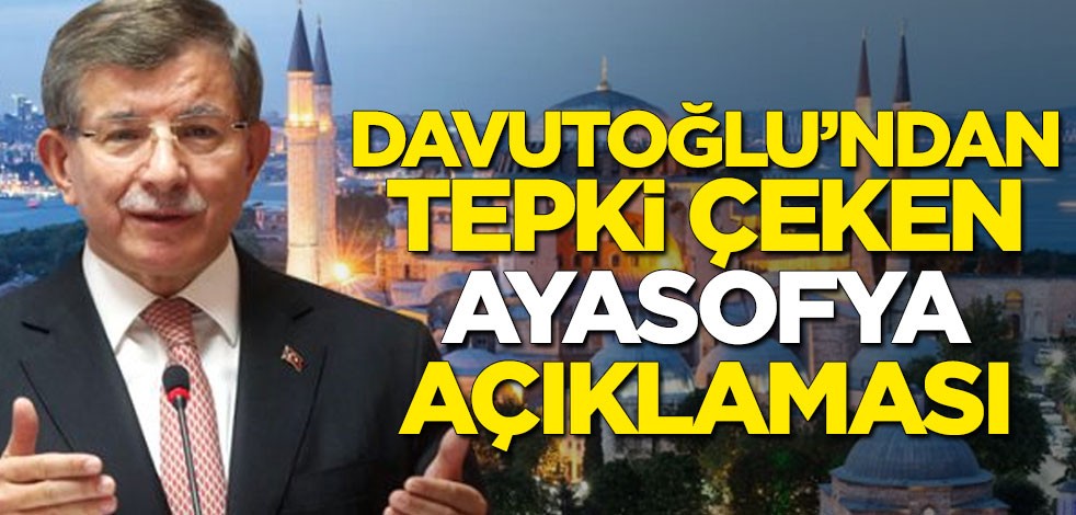 Ahmet Davutoğlu'ndan tepki çeken Ayasofya açıklaması