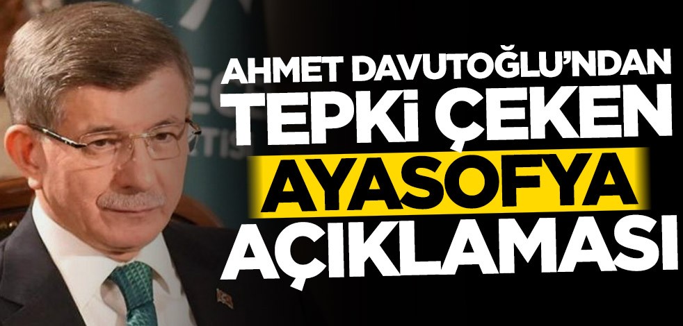 Ahmet Davutoğlu’ndan tepki çeken Ayasofya açıklaması