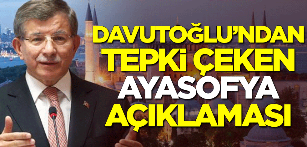 Ahmet Davutoğlu'ndan tepki çeken Ayasofya açıklaması