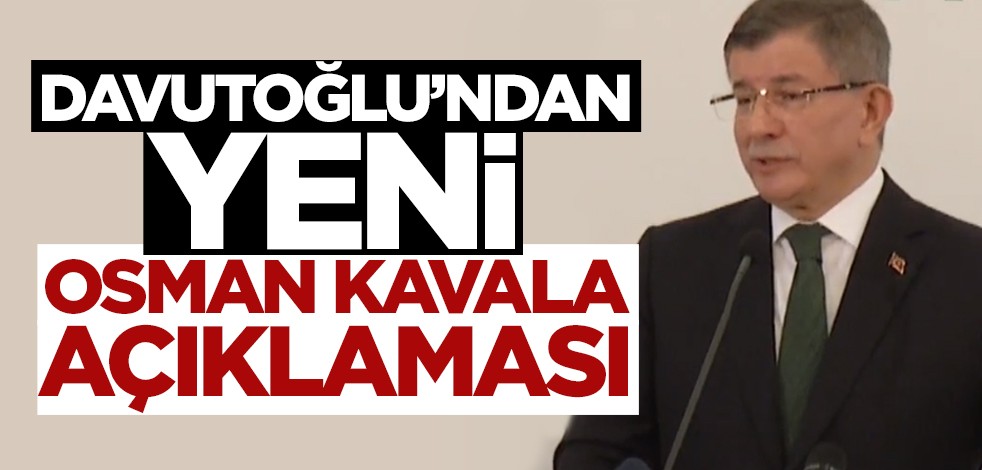 Ahmet Davutoğlu’ndan yeni Osman Kavala açıklaması