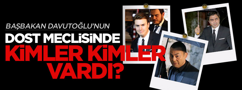 Ahmet Davutoğlu'nun Dost Meclisi'nde kimler vardı?
