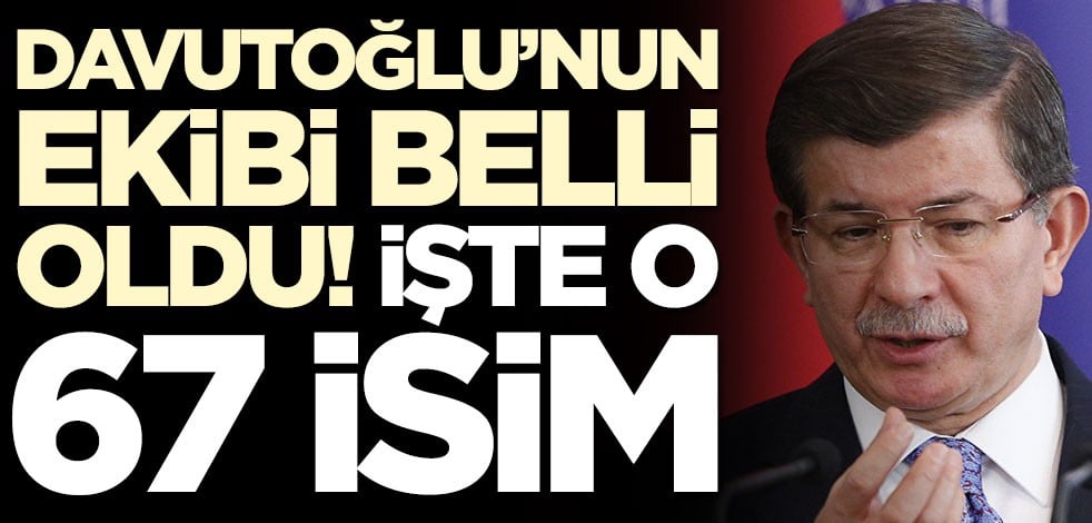 Ahmet Davutoğlu'nun ekibi belli oldu! İşte o 67 isim